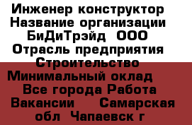 Инженер-конструктор › Название организации ­ БиДиТрэйд, ООО › Отрасль предприятия ­ Строительство › Минимальный оклад ­ 1 - Все города Работа » Вакансии   . Самарская обл.,Чапаевск г.